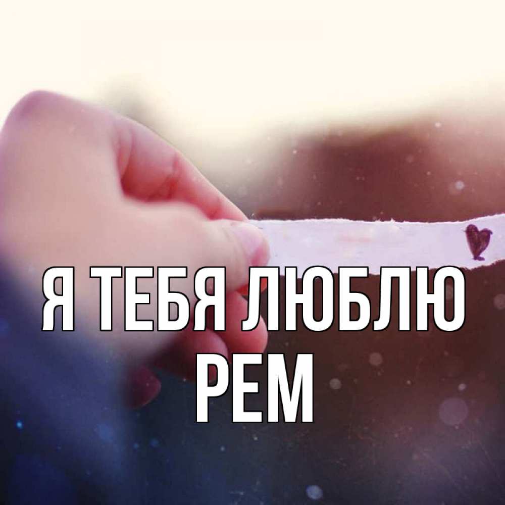 Открытка на каждый день с именем, Рем Я тебя люблю для тебя Прикольная открытка с пожеланием онлайн скачать бесплатно 