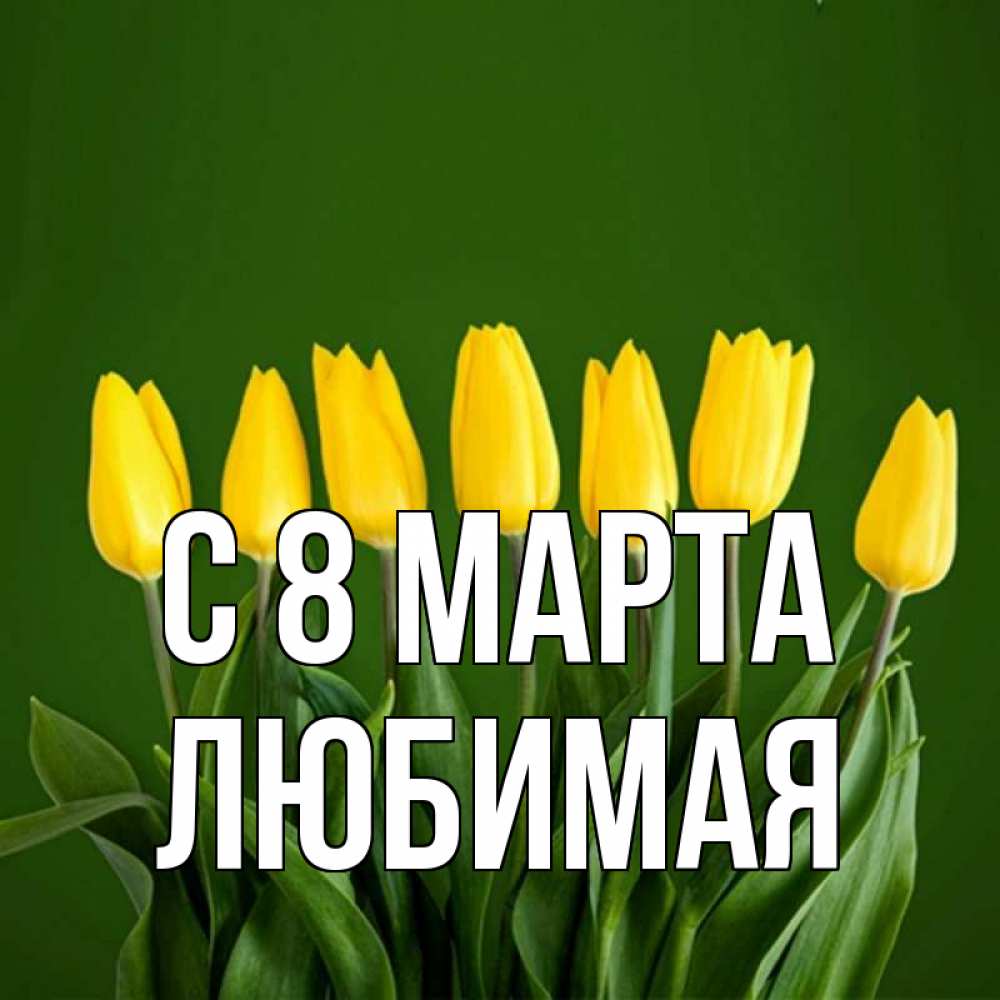 Открытка на каждый день с именем, любимая С 8 МАРТА желтого цвета 3 Прикольная открытка с пожеланием онлайн скачать бесплатно 