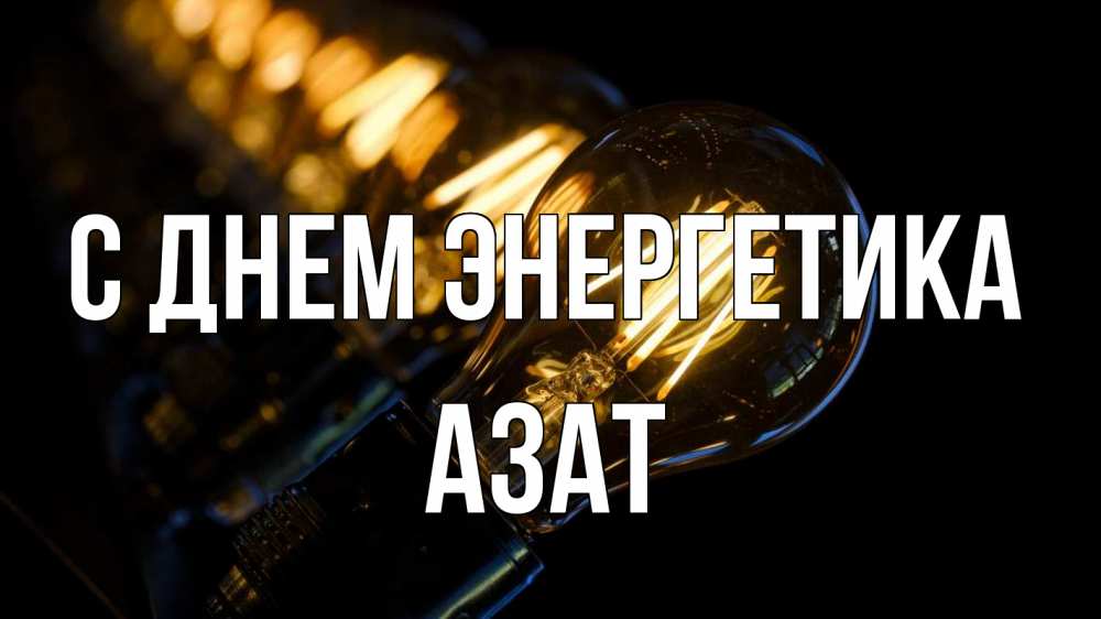 Открытка на каждый день с именем, Азат С днем энергетика лампочка Прикольная открытка с пожеланием онлайн скачать бесплатно 