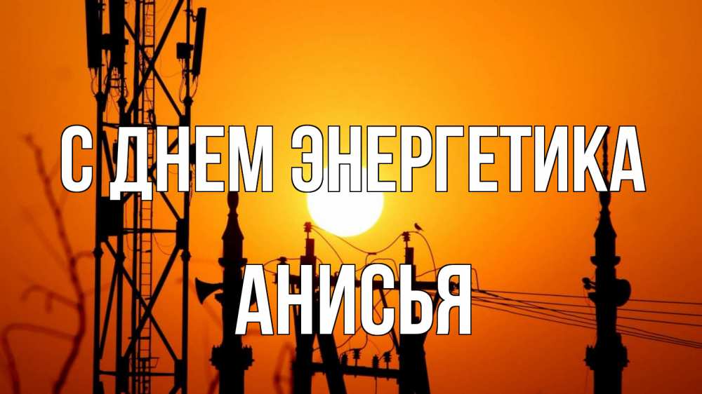 Открытка на каждый день с именем, Анисья С днем энергетика закат,  электроэнергия, энергетик Прикольная открытка с пожеланием онлайн скачать бесплатно 