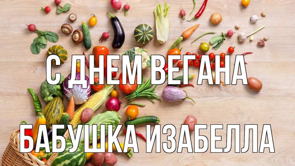 Открытка на каждый день с именем, Бабушка-Изабелла С днем вегана день вегана Прикольная открытка с пожеланием онлайн скачать бесплатно 