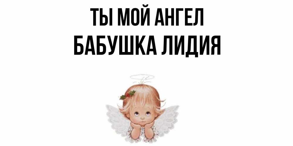 Открытка на каждый день с именем, Бабушка-Лидия Ты мой ангел ангел Прикольная открытка с пожеланием онлайн скачать бесплатно 