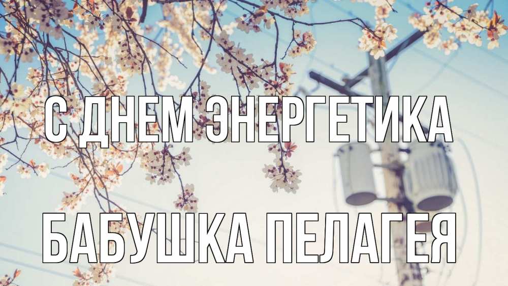 Открытка на каждый день с именем, Бабушка-Пелагея С днем энергетика весна столб трансформатор Прикольная открытка с пожеланием онлайн скачать бесплатно 
