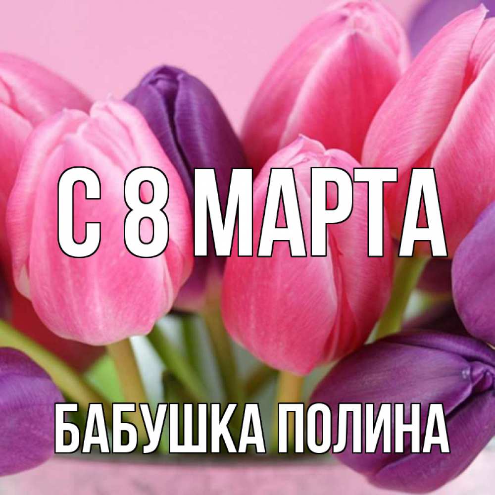 Открытка на каждый день с именем, Бабушка-Полина С 8 марта маме 1 Прикольная открытка с пожеланием онлайн скачать бесплатно 
