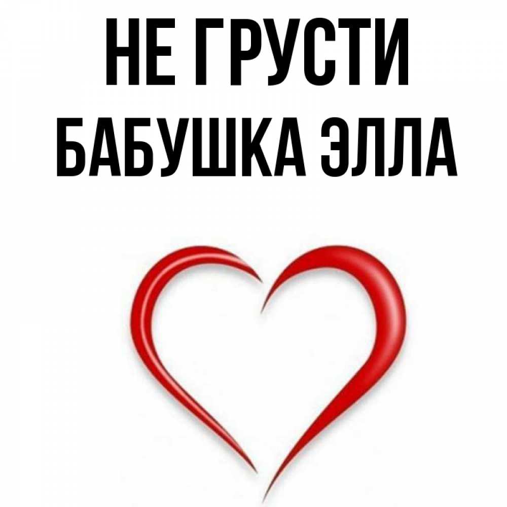Открытка на каждый день с именем, Бабушка-Элла Не грусти для любимой Прикольная открытка с пожеланием онлайн скачать бесплатно 