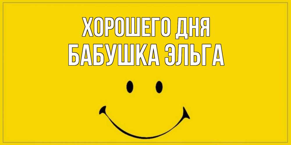 Открытка на каждый день с именем, Бабушка-Эльга Хорошего дня улыбка Прикольная открытка с пожеланием онлайн скачать бесплатно 