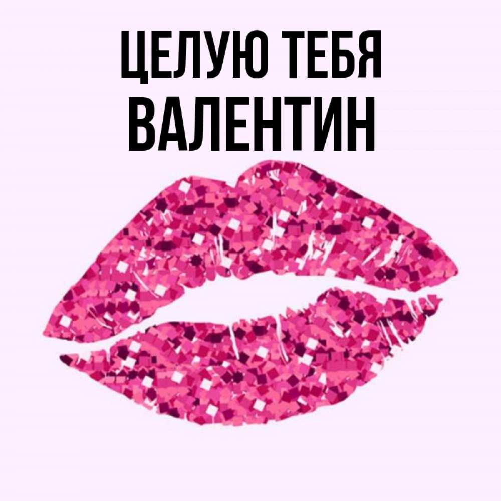 Открытка на каждый день с именем, Валентин Целую тебя открытка с женскими губами и поцелуем для парня Прикольная открытка с пожеланием онлайн скачать бесплатно 