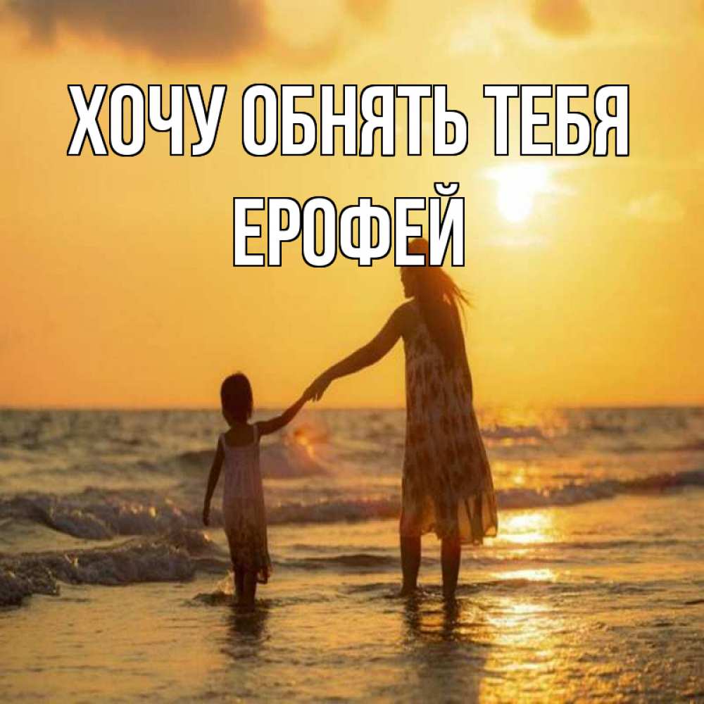 Открытка на каждый день с именем, Ерофей Хочу обнять тебя мама и дочка Прикольная открытка с пожеланием онлайн скачать бесплатно 