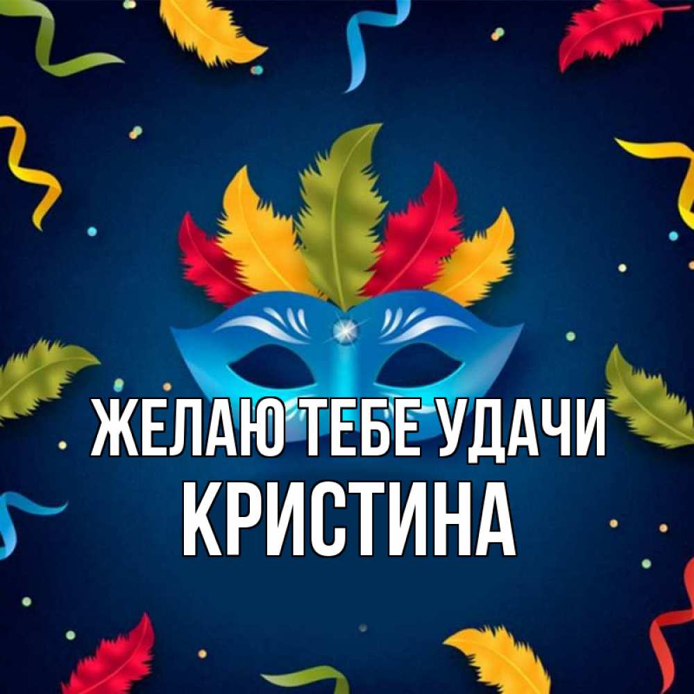 Открытка на каждый день с именем, Кристина Желаю тебе удачи маска Прикольная открытка с пожеланием онлайн скачать бесплатно 