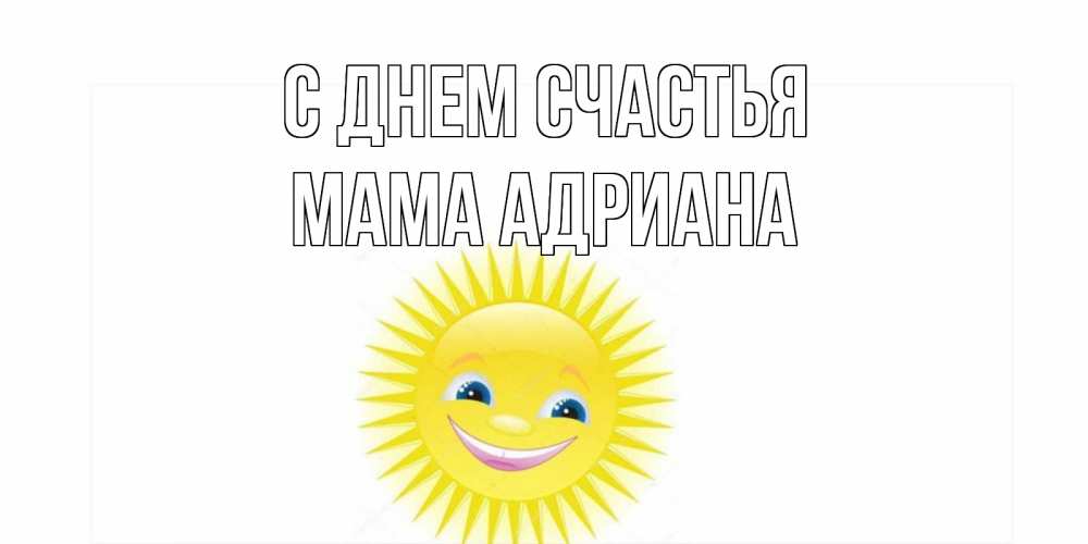 Открытка на каждый день с именем, Мама-Адриана С днем счастья пожелания позитивные Прикольная открытка с пожеланием онлайн скачать бесплатно 