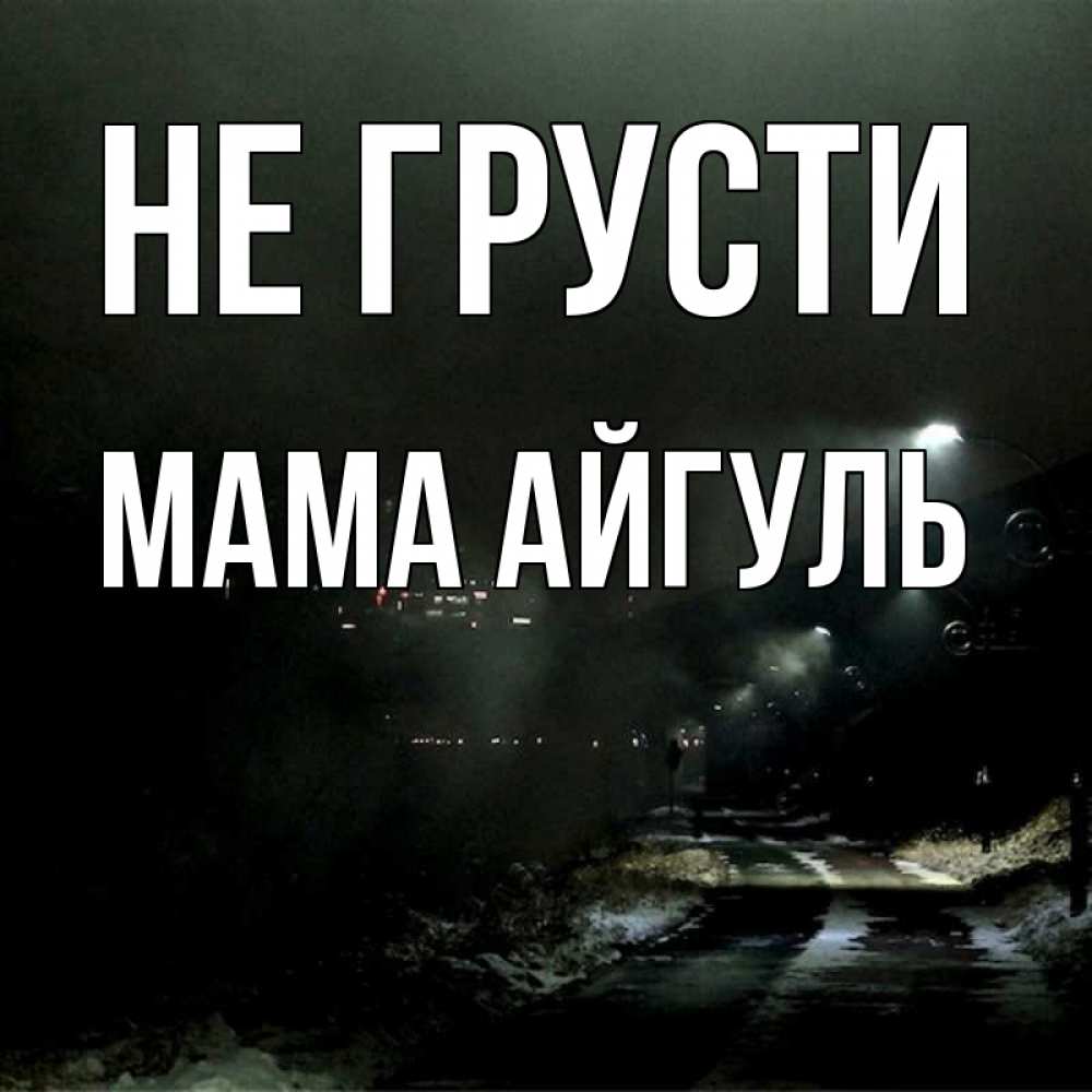 Открытка на каждый день с именем, Мама-Айгуль Не грусти фонари Прикольная открытка с пожеланием онлайн скачать бесплатно 