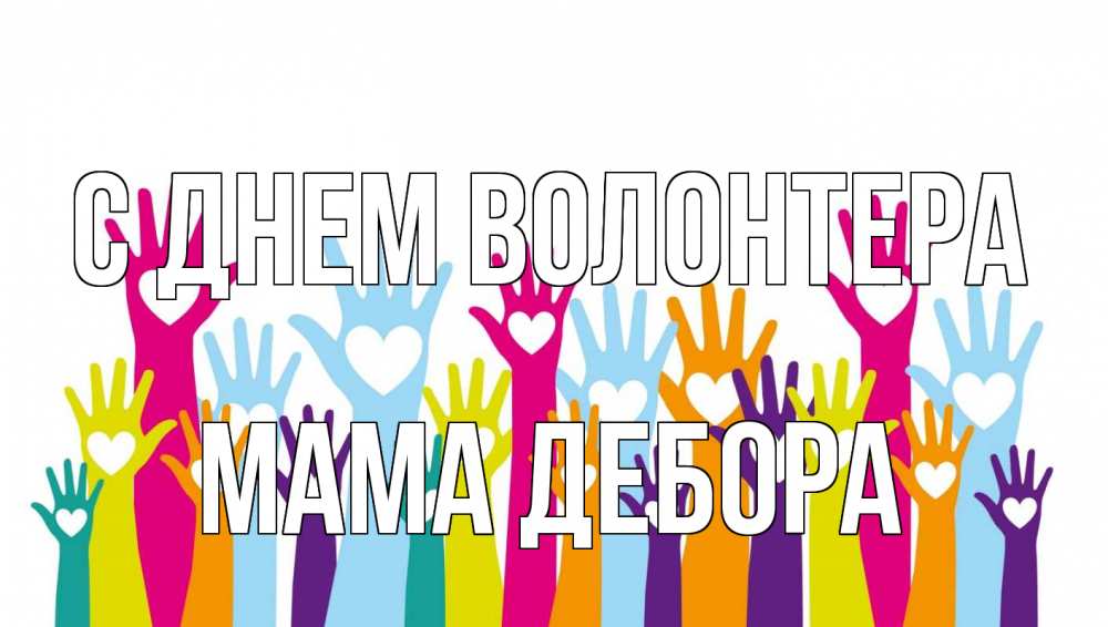 Открытка на каждый день с именем, Мама-Дебора С днем волонтера С днем волонтера Прикольная открытка с пожеланием онлайн скачать бесплатно 