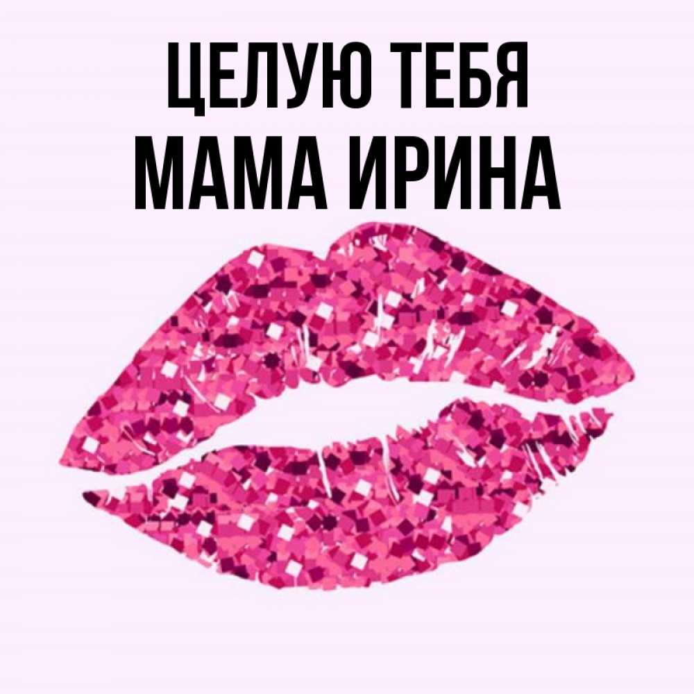 Открытка на каждый день с именем, Мама-Ирина Целую тебя открытка с женскими губами и поцелуем для парня Прикольная открытка с пожеланием онлайн скачать бесплатно 