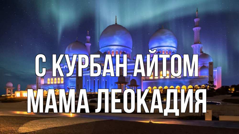 Открытка на каждый день с именем, Мама-Леокадия С курбан айтом мечеть Прикольная открытка с пожеланием онлайн скачать бесплатно 
