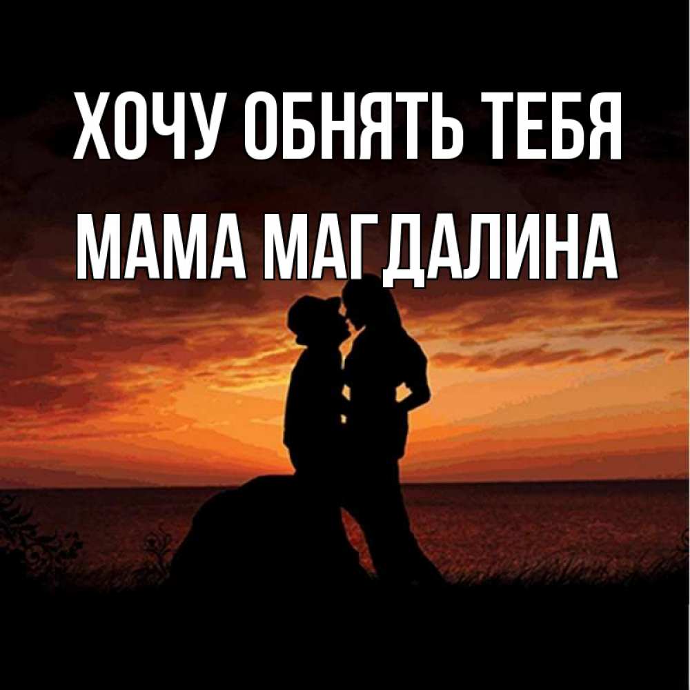 Открытка на каждый день с именем, Мама-Магдалина Хочу обнять тебя парень и девушка и оранжевое небо Прикольная открытка с пожеланием онлайн скачать бесплатно 
