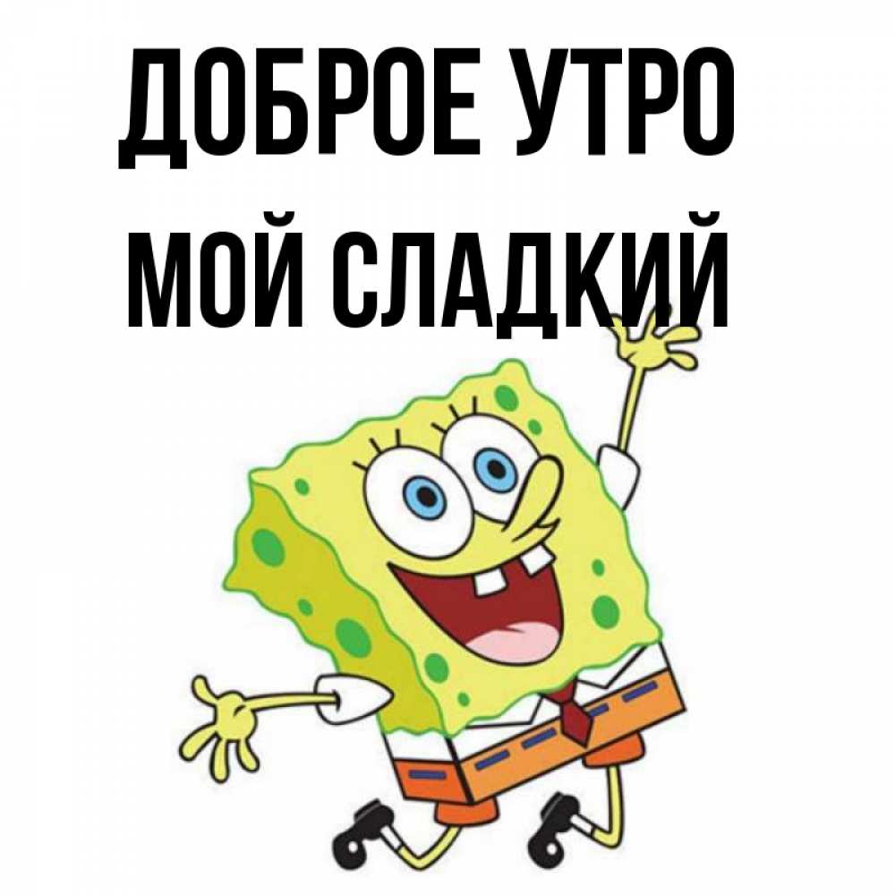 Открытка на каждый день с именем, Мой-сладкий Доброе утро улыбающийся спанч Боб Прикольная открытка с пожеланием онлайн скачать бесплатно 