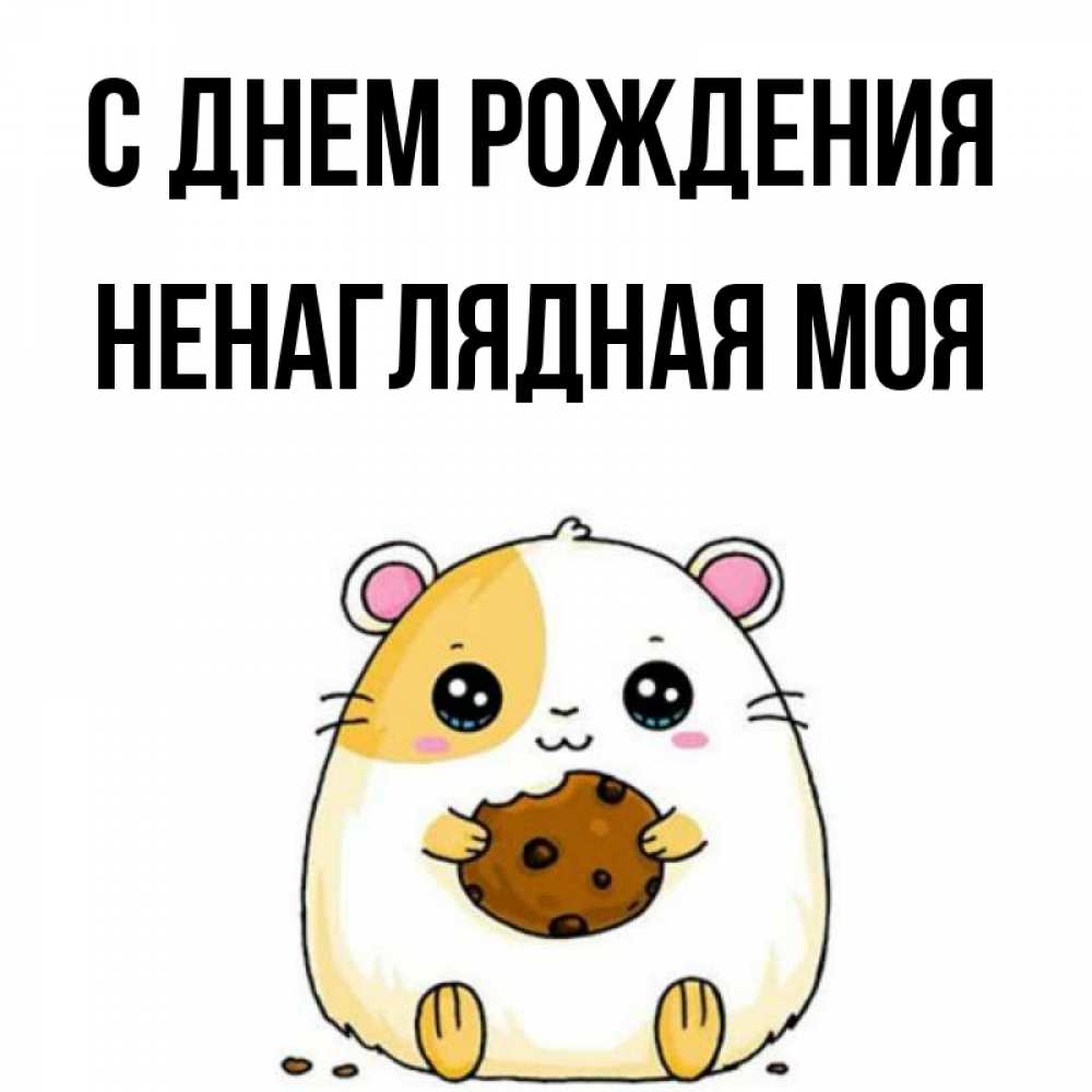 Открытка на каждый день с именем, Ненаглядная-моя С днем рождения с днюхой Прикольная открытка с пожеланием онлайн скачать бесплатно 
