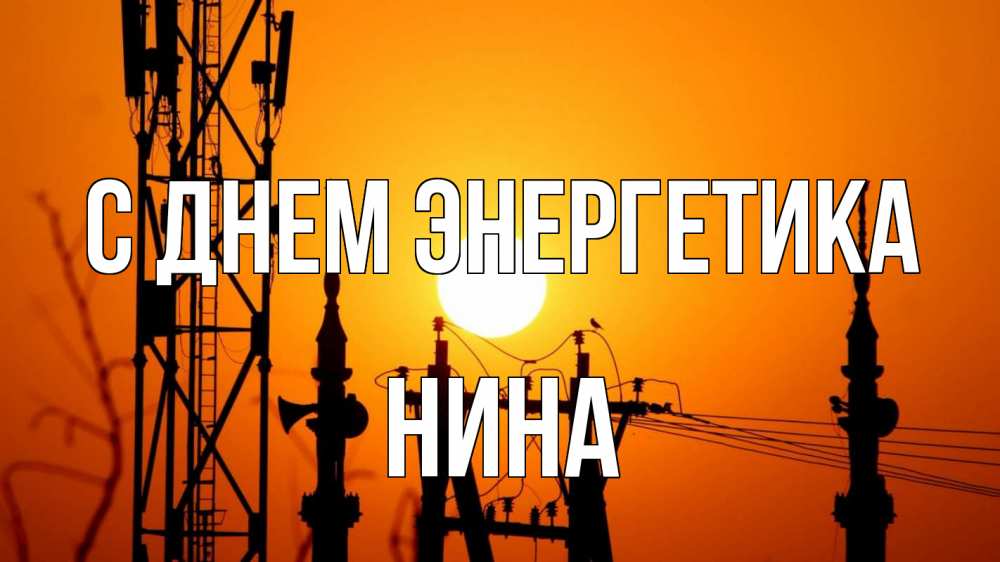 Открытка на каждый день с именем, Нина С днем энергетика закат,  электроэнергия, энергетик Прикольная открытка с пожеланием онлайн скачать бесплатно 