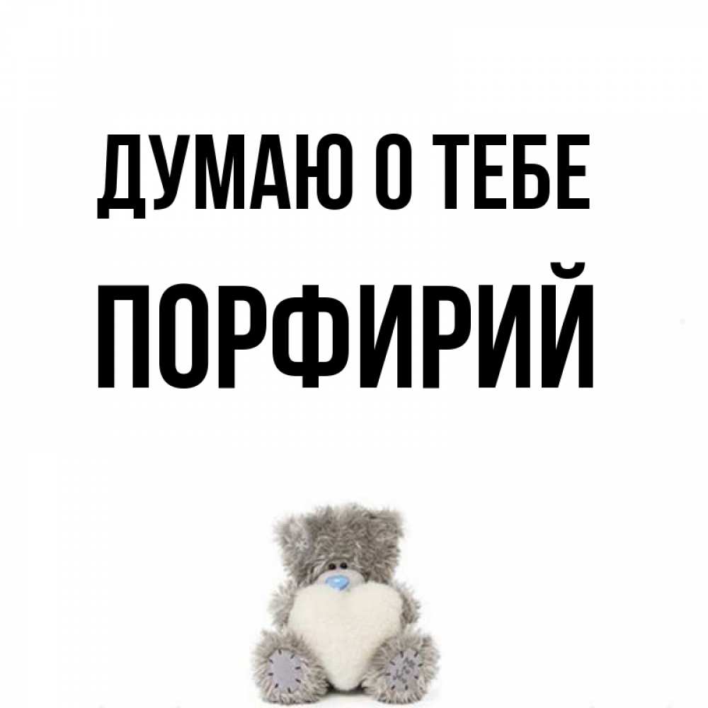 Открытка на каждый день с именем, Порфирий Думаю о тебе тедди с сердечком для любимой Прикольная открытка с пожеланием онлайн скачать бесплатно 