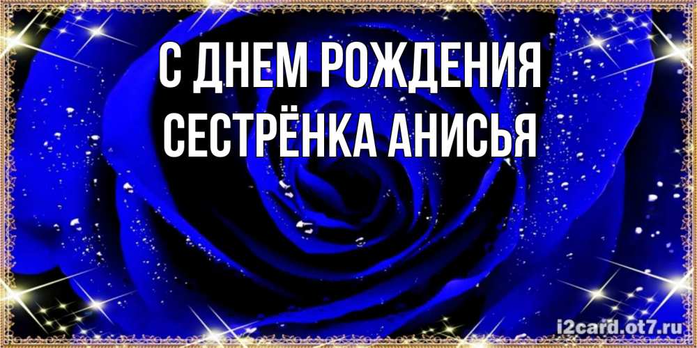 Открытка на каждый день с именем, Сестрёнка-Анисья С днем рождения голубые цветы в росе Прикольная открытка с пожеланием онлайн скачать бесплатно 
