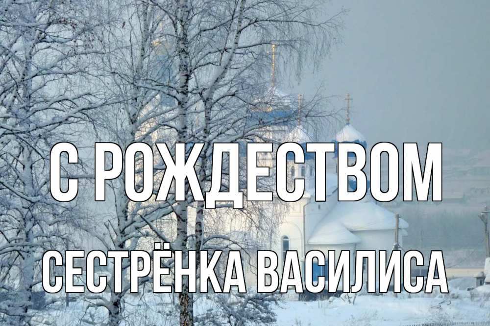 Открытка на каждый день с именем, Сестрёнка-Василиса С рождеством храм, зима Прикольная открытка с пожеланием онлайн скачать бесплатно 