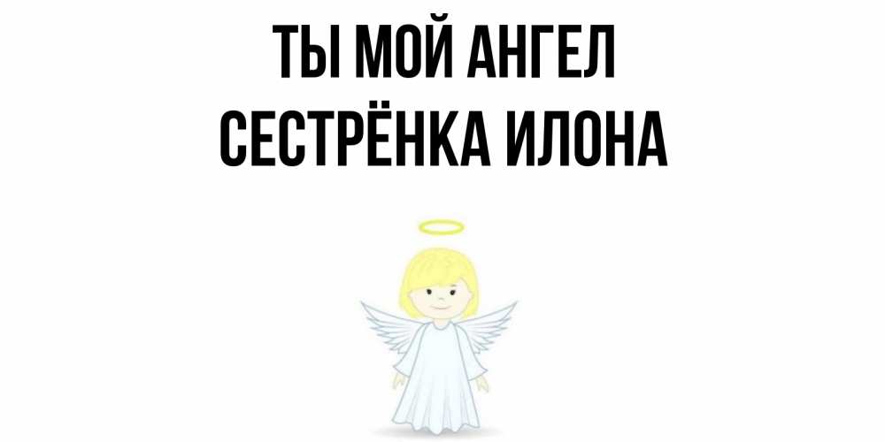 Открытка на каждый день с именем, Сестрёнка-Илона Ты мой ангел ангел Прикольная открытка с пожеланием онлайн скачать бесплатно 
