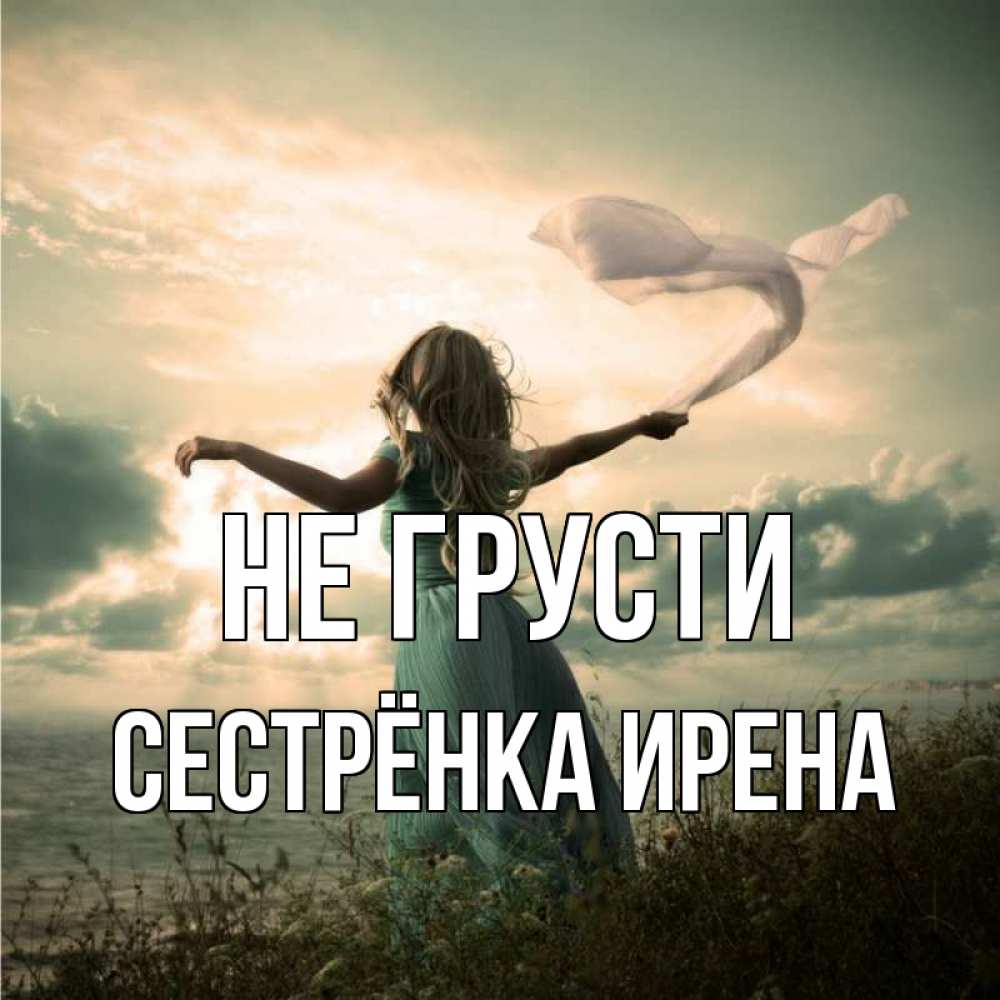 Открытка на каждый день с именем, Сестрёнка-Ирена Не грусти красивая девушка  в платье Прикольная открытка с пожеланием онлайн скачать бесплатно 