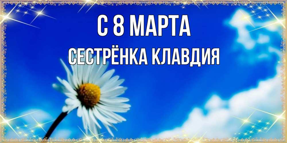 Открытка на каждый день с именем, Сестрёнка-Клавдия С 8 МАРТА красивая открытка в синих тонах Прикольная открытка с пожеланием онлайн скачать бесплатно 