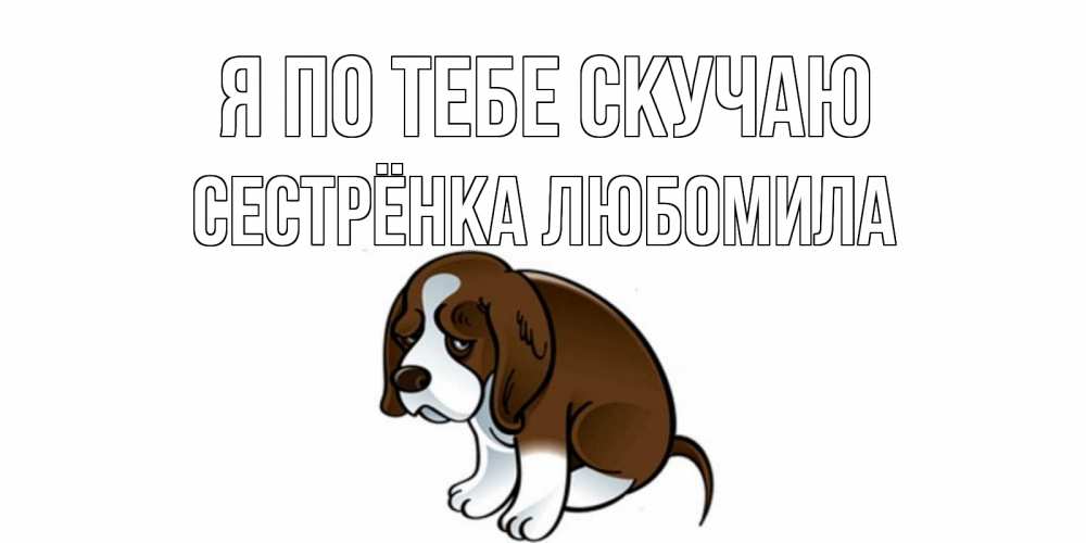 Открытка на каждый день с именем, Сестрёнка-Любомила Я по тебе скучаю я по тебе скучаю с щенком Прикольная открытка с пожеланием онлайн скачать бесплатно 
