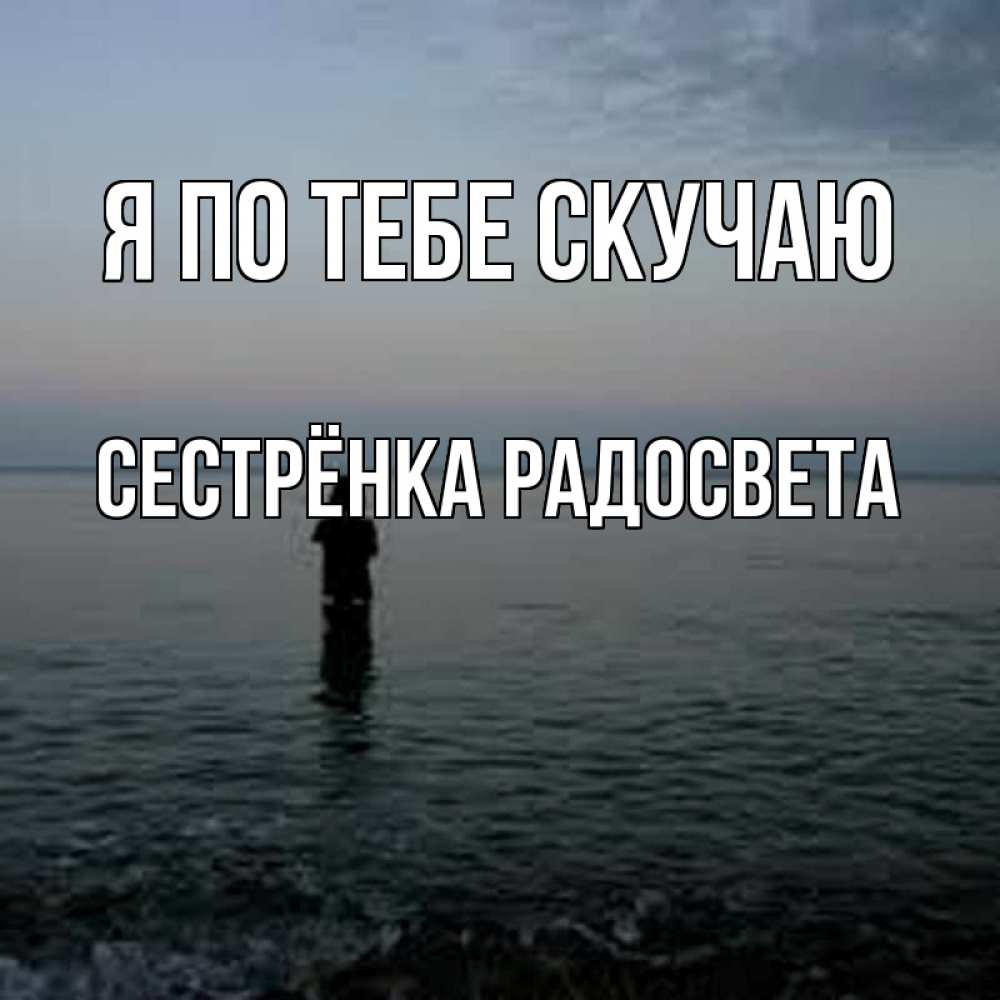 Открытка на каждый день с именем, Сестрёнка-Радосвета Я по тебе скучаю скука Прикольная открытка с пожеланием онлайн скачать бесплатно 