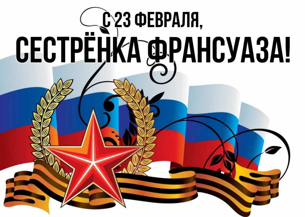 Открытка на каждый день с именем, Сестрёнка-Франсуаза С 23 февраля 23 февраля Прикольная открытка с пожеланием онлайн скачать бесплатно 