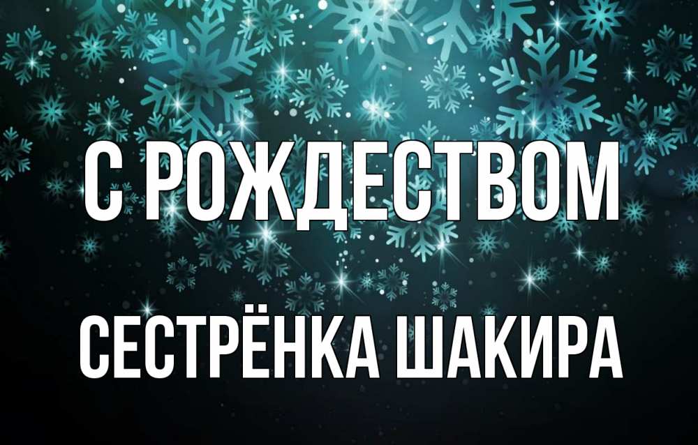 Открытка на каждый день с именем, Сестрёнка-Шакира С рождеством Снежинки Прикольная открытка с пожеланием онлайн скачать бесплатно 