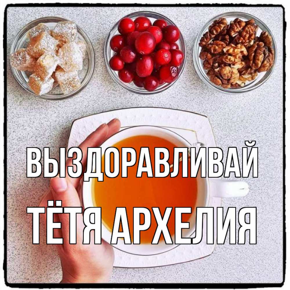 Открытка на каждый день с именем, Тётя-Архелия Выздоравливай на столе Прикольная открытка с пожеланием онлайн скачать бесплатно 