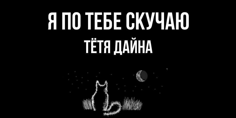 Открытка на каждый день с именем, Тётя-Дайна Я по тебе скучаю кот Прикольная открытка с пожеланием онлайн скачать бесплатно 