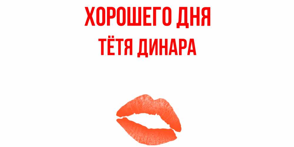 Открытка на каждый день с именем, Тётя-Динара Хорошего дня удачного дня с поцелуем Прикольная открытка с пожеланием онлайн скачать бесплатно 