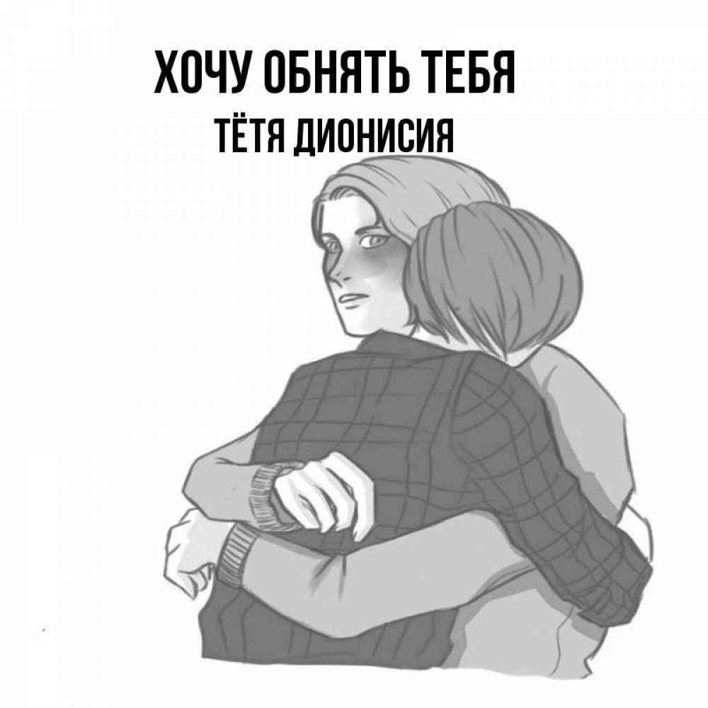 Открытка на каждый день с именем, Тётя-Дионисия Хочу обнять тебя карандашом рисунок Прикольная открытка с пожеланием онлайн скачать бесплатно 