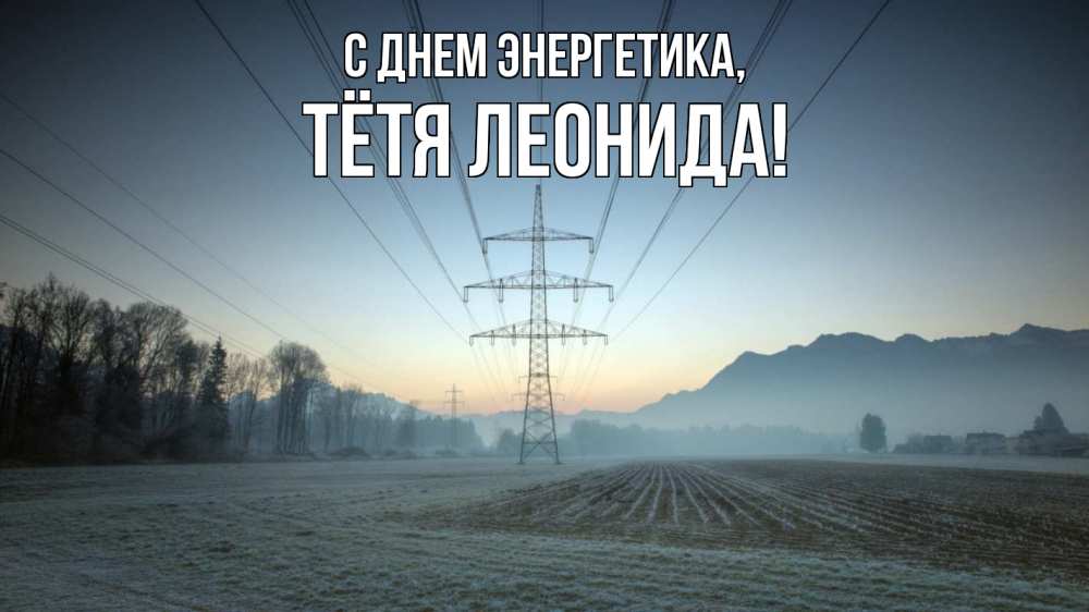 Открытка на каждый день с именем, Тётя-Леонида С днем энергетика поле ЛЭП Прикольная открытка с пожеланием онлайн скачать бесплатно 