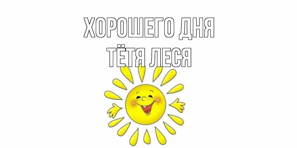 Открытка на каждый день с именем, Тётя-Леся Хорошего дня открытка на каждый день Прикольная открытка с пожеланием онлайн скачать бесплатно 