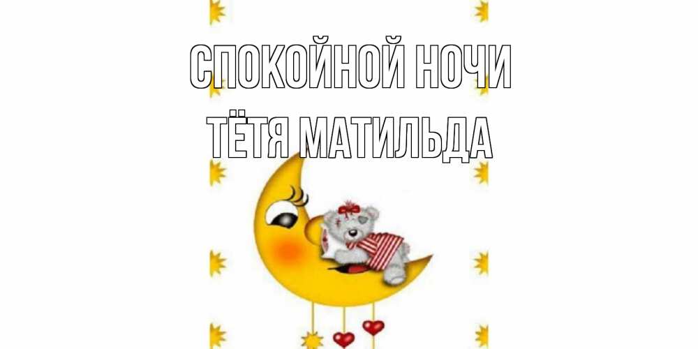 Открытка на каждый день с именем, Тётя-Матильда Спокойной ночи месяц, мишка Прикольная открытка с пожеланием онлайн скачать бесплатно 