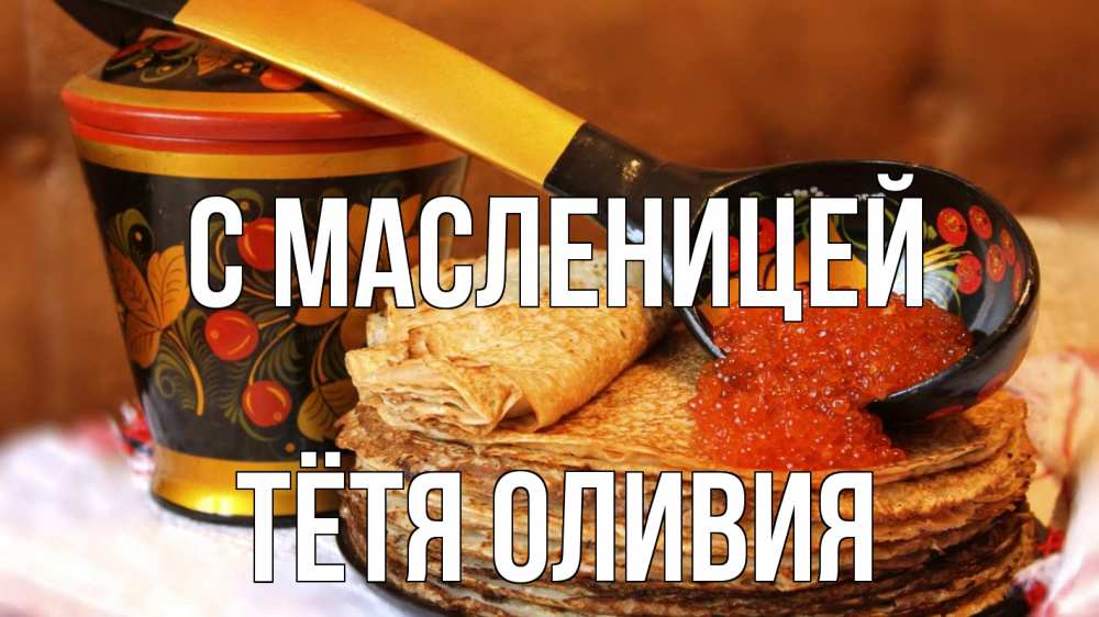 Открытка на каждый день с именем, Тётя-Оливия С масленицей блины Прикольная открытка с пожеланием онлайн скачать бесплатно 