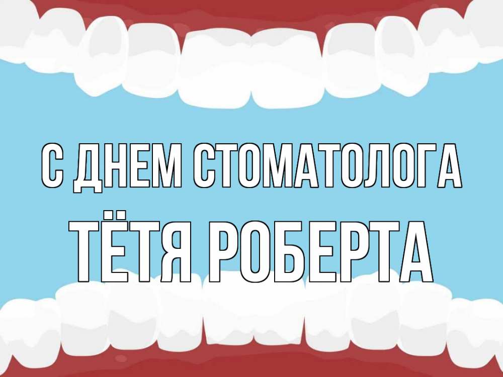 Открытка на каждый день с именем, Тётя-Роберта С днем стоматолога с днем стоматолога Прикольная открытка с пожеланием онлайн скачать бесплатно 