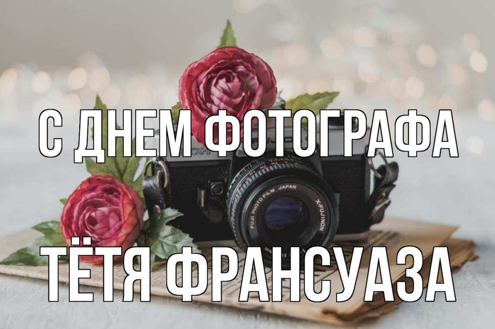 Открытка на каждый день с именем, Тётя-Франсуаза С днем фотографа с днем фотографа Прикольная открытка с пожеланием онлайн скачать бесплатно 