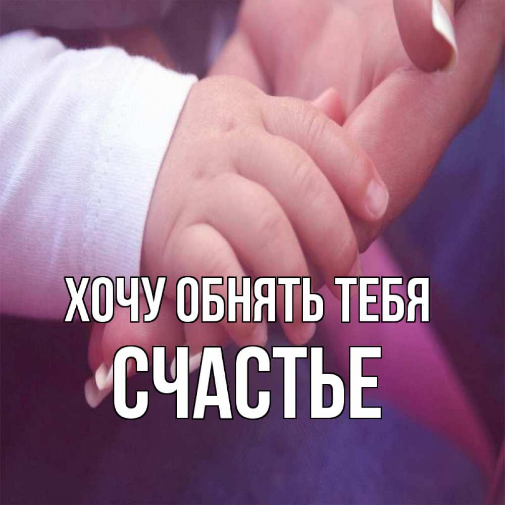 Открытка на каждый день с именем, СЧАСТЬЕ Хочу обнять тебя мама с ребенком Прикольная открытка с пожеланием онлайн скачать бесплатно 