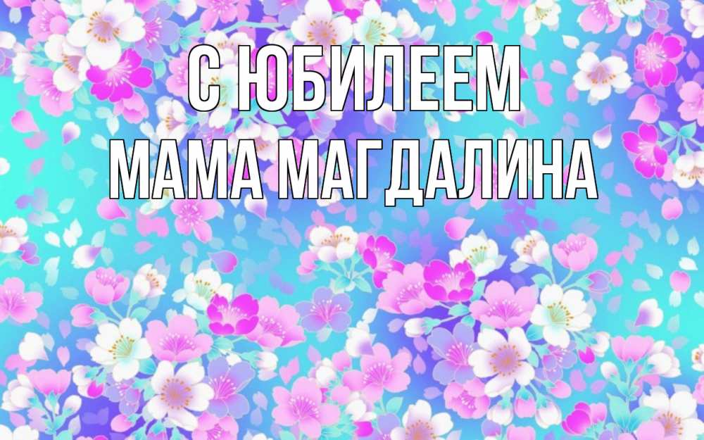 Открытка на каждый день с именем, Мама-Магдалина С юбилеем открытка с заливкой Прикольная открытка с пожеланием онлайн скачать бесплатно 