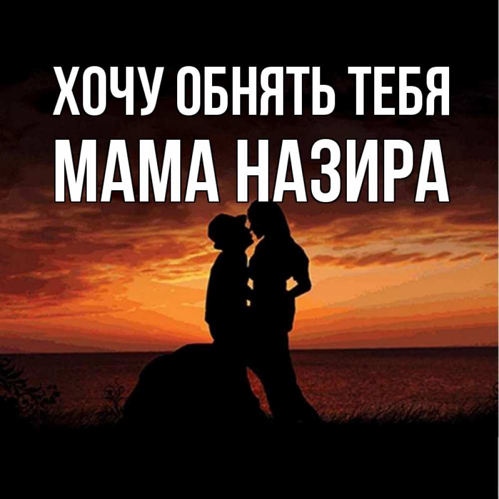 Открытка на каждый день с именем, Мама-Назира Хочу обнять тебя парень и девушка и оранжевое небо Прикольная открытка с пожеланием онлайн скачать бесплатно 