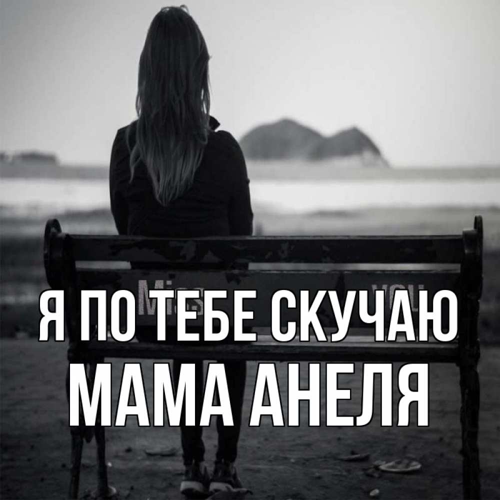 Открытка на каждый день с именем, Мама-Анеля Я по тебе скучаю девушка одна Прикольная открытка с пожеланием онлайн скачать бесплатно 