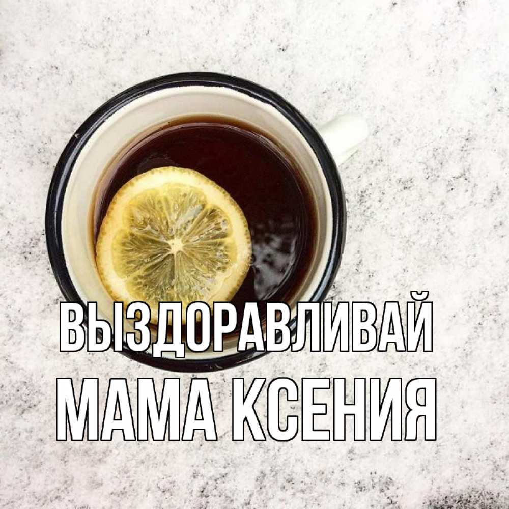 Открытка на каждый день с именем, Мама-Ксения Выздоравливай на мраморном столе Прикольная открытка с пожеланием онлайн скачать бесплатно 