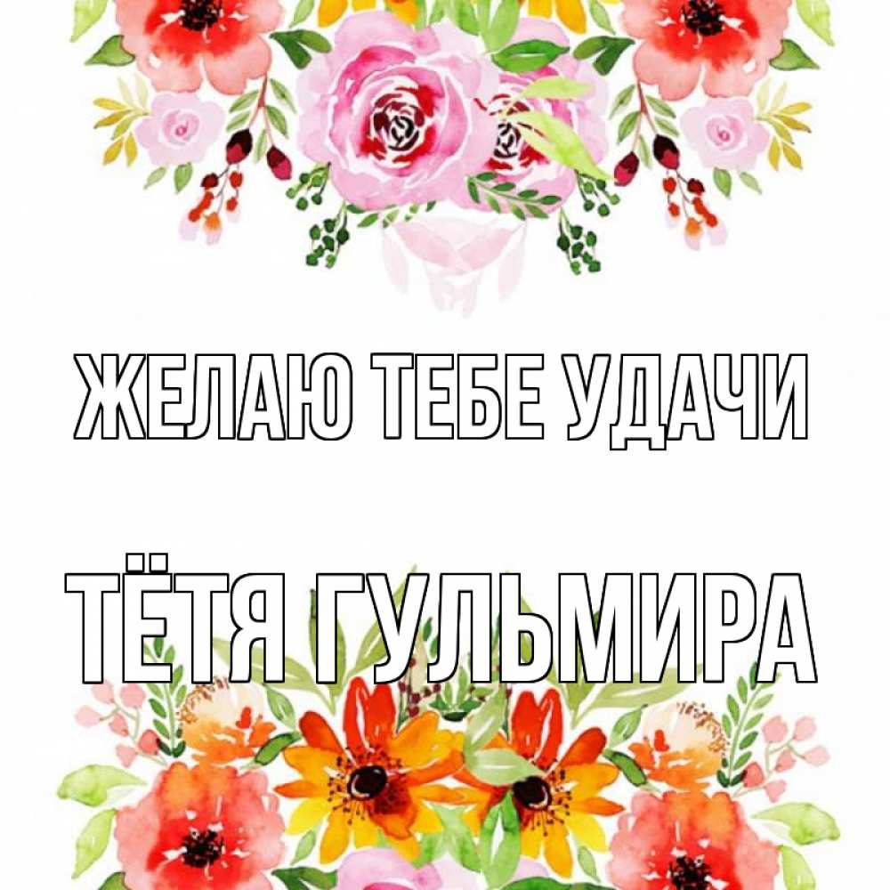 Открытка на каждый день с именем, Тётя-Гульмира Желаю тебе удачи открытка с цветами акварелью Прикольная открытка с пожеланием онлайн скачать бесплатно 