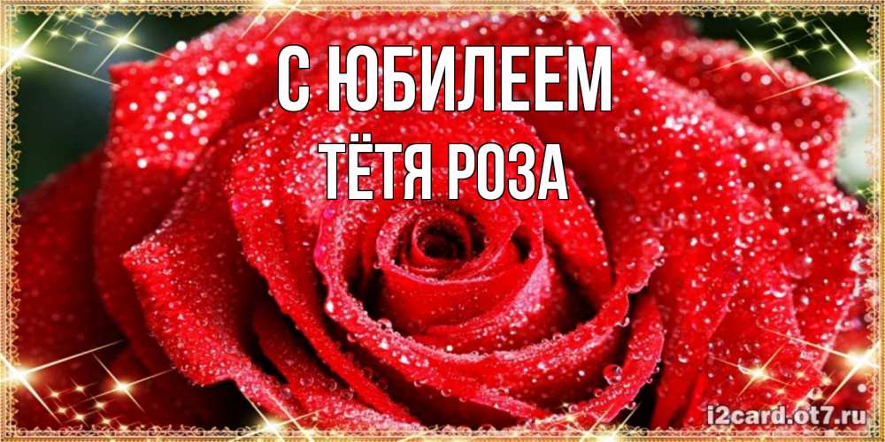 Открытка на каждый день с именем, Тётя-Роза С юбилеем роса и роза. открытка с красивой розой Прикольная открытка с пожеланием онлайн скачать бесплатно 