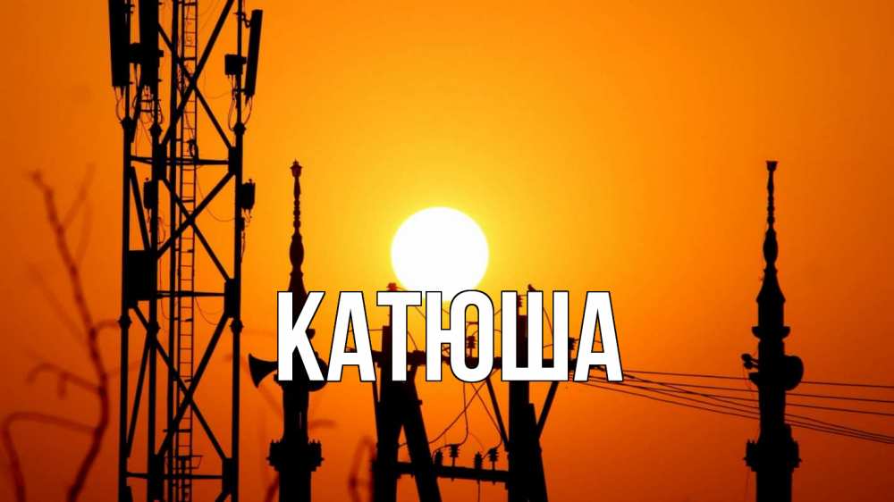 Открытка на каждый день с именем, Катюша Главная закат,  электроэнергия, энергетик Прикольная открытка с пожеланием онлайн скачать бесплатно 